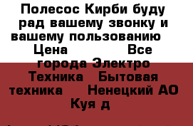 Полесос Кирби буду рад вашему звонку и вашему пользованию. › Цена ­ 45 000 - Все города Электро-Техника » Бытовая техника   . Ненецкий АО,Куя д.